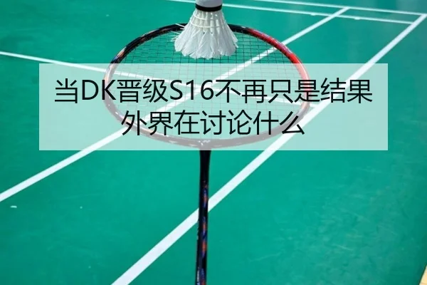 当DK晋级S16不再只是结果 外界在讨论什么