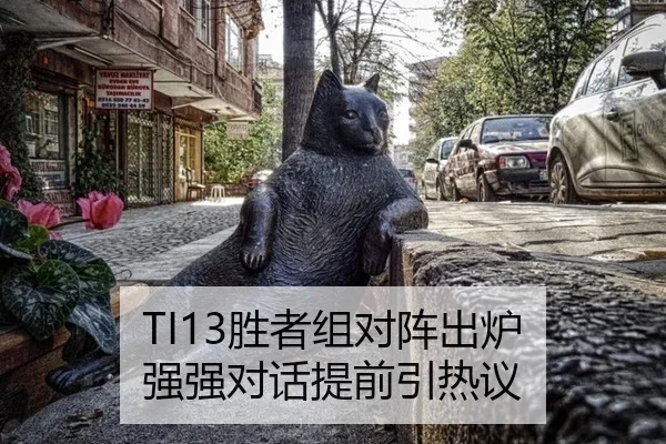 TI13胜者组对阵出炉 强强对话提前引热议